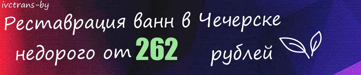 Реставрация ванн в Чечерске