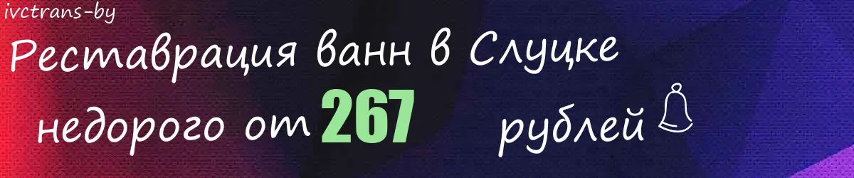 Реставрация ванн в Слуцке